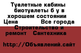 Туалетные кабины, биотуалеты б/у в хорошем состоянии › Цена ­ 7 000 - Все города Строительство и ремонт » Сантехника   